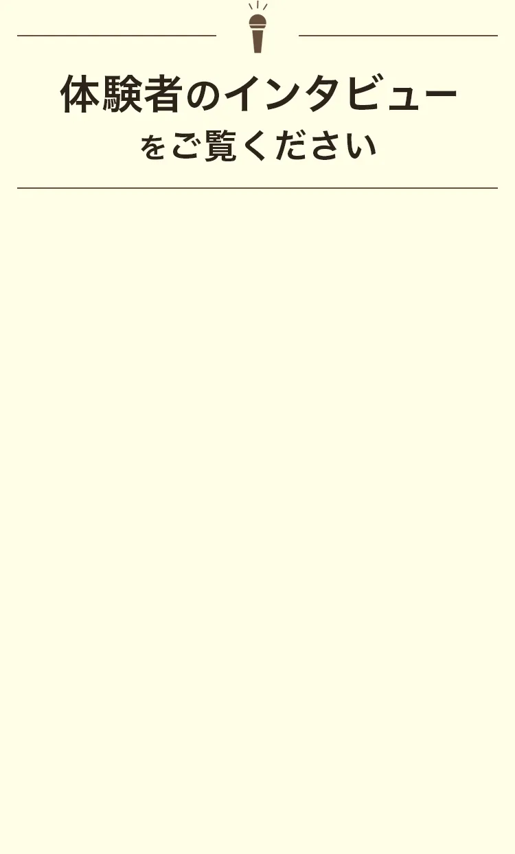 体験者のインタビューをご覧ください