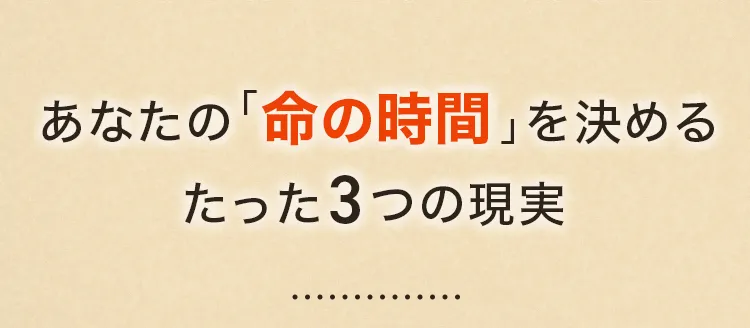 あなたの「命の時間」を決める、たった3つの現実